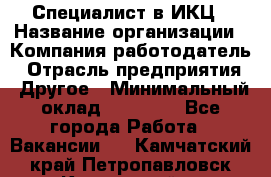 Специалист в ИКЦ › Название организации ­ Компания-работодатель › Отрасль предприятия ­ Другое › Минимальный оклад ­ 21 000 - Все города Работа » Вакансии   . Камчатский край,Петропавловск-Камчатский г.